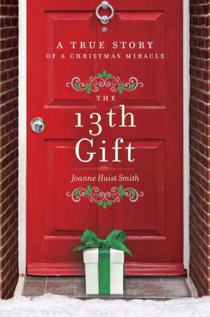 The 13th Gift: A True Story of a Christmas Miracle de Joanne Huist Smith