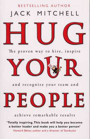 Hug Your People: The Proven Way to Hire, Inspire, and Recognize Your Team and Achieve Remarkable Results. Jack Mitchell de Jack Mitchell