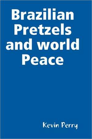 Brazilian Pretzels and world Peace de Kevin Perry