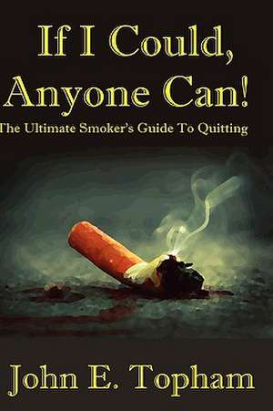 If I Could, Anyone Can! (the Ultimate Smoker's Guide to Quitting) de John Topham