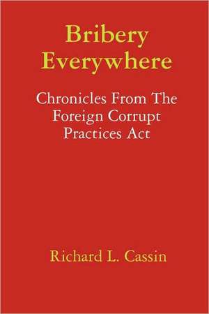 Bribery Everywhere: Chronicles from the Foreign Corrupt Practices ACT de Richard L. Cassin