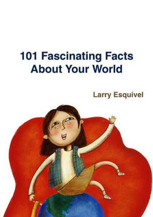 101 Fascinating Facts about Your World de Larry Esquivel