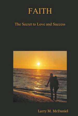 Faith: The Secret to Love and Success de Larry M. McDaniel