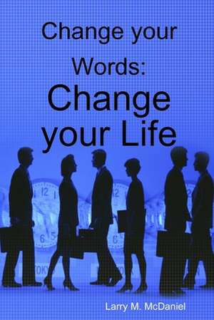 Change Your Words: Change Your Life de Larry McDaniel