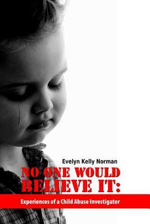 No One Would Believe It: Experiences of a Child Abuse Investigator de Norman Evelyn