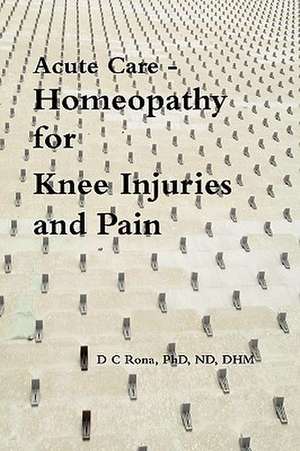 Acute Care - Homeopathy for Knee Injuries and Pain de Donna C. Rona