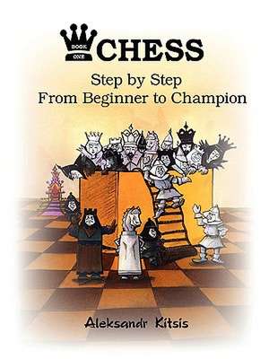 Chess, Step by Step: From Beginner to Champion de Aleksandr Kitsis