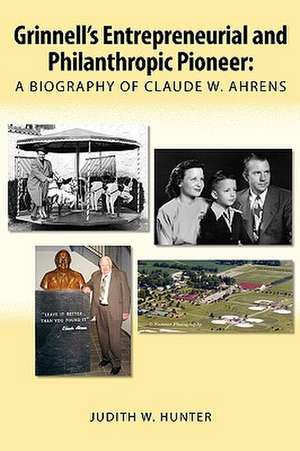 Grinnell's Entrepreneurial and Philanthropic Pioneer: A Biography of Claude W. Ahrens de Judith W. Hunter