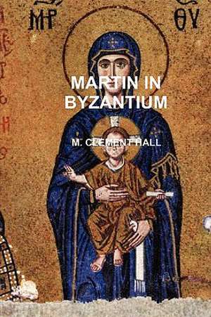 Martin in Byzantium de M. Clement Hall