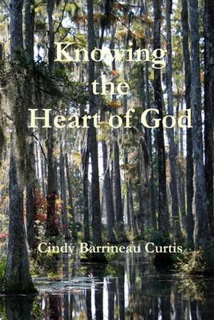 Knowing the Heart of God de Cindy Curtis