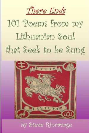 There Ends 101 Poems from My Lithuanian Soul That Seek to Be Sung de Steve Rincavage