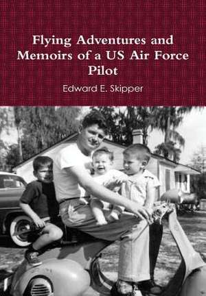 Flying Adventures and Memoirs of a US Air Force Pilot de Edward E. Skipper