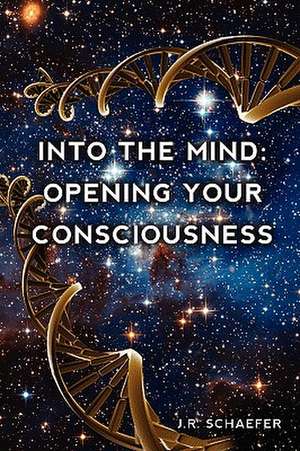 Into the Mind: Opening Your Consciousness de J. R. Schaefer