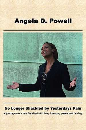 No Longer Shackled by Yesterdays Pain de Angela Powell