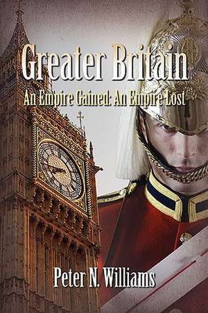 Greater Britain - An Empire Gained: An Empire Lost de Peter N. Williams