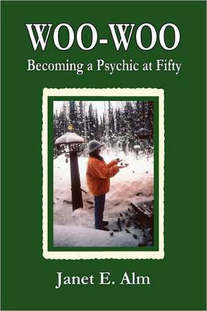 Woo-Woo: Becoming a Psychic at Fifty de Janet E. Alm