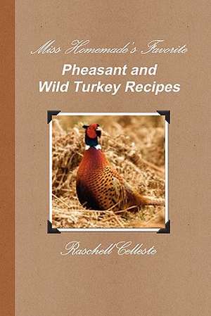 Miss Homemade's Favorite Pheasant and Wild Turkey Recipes de Raschell Celleste