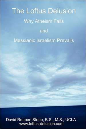 The Loftus Delusion: Why Atheism Fails and Messianic Israelism Prevails de David Reuben Stone