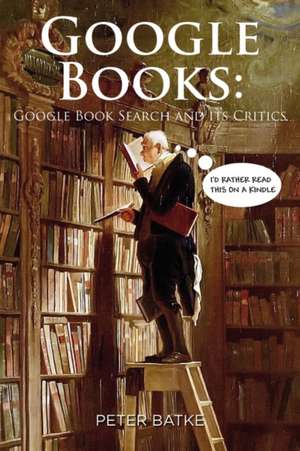 Google Books: Google Book Search and Its Critics de Peter Batke