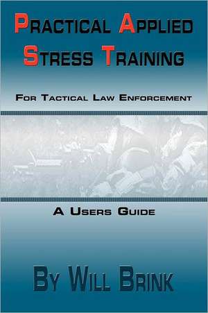 Practical Applied Stress Training (P.A.S.T) for Tactical Law Enforcement de Will Brink