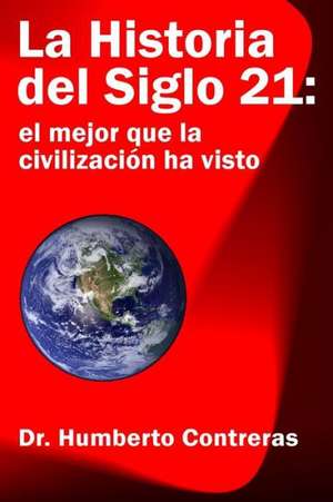 La Historia del Siglo 21: El Mejor Que La Civilizacion Ha Visto de Humberto Contreras