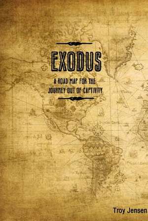 Exodus 'a Roadmap for the Journey Out of Captivity' de Troy Jensen