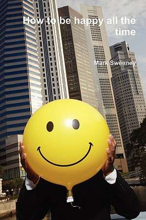 How to Be Happy All the Time de Mark Sweeney