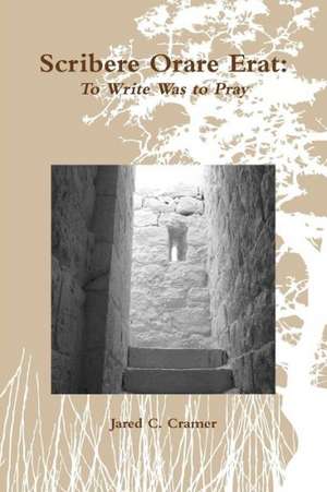 Scribere Orare Erat: To Write Was to Pray de Jared C. Cramer