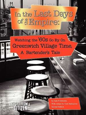 In the Last Days of the Empire: Watching the Sixties Go by on Greenwich Village Time, a Bartender's Tale de Sam Edwards