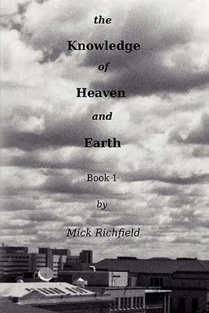 The Knowledge of Heaven and Earth, Book 1 de Mick Richfield