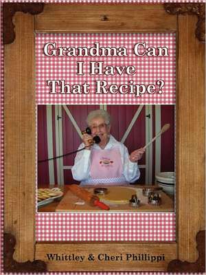 Grandma, Can I Have That Recipe? de Whittley Phillippi