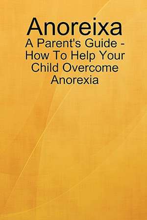 Anoreixa - A Parent's Guide - How to Help Your Child Overcome Anorexia de Lynn Johnson