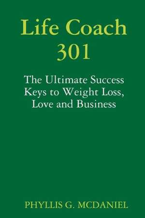 Life Coach 301: The Ultimate Success Keys to Weight Loss, Love and Business de Phyllis G. McDaniel