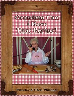 Grandma Can I Have That Recipe? (Full-Color) de Whittley Phillippi