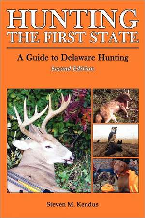 Hunting the First State: A Guide to Delaware Hunting - Second Edition de Steven Kendus