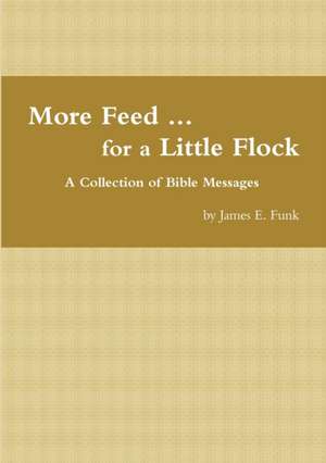 More Feed ... for a Little Flock a Collection of Bible Messages de James Funk