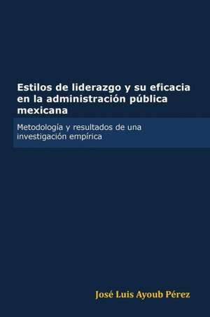 Estilos de Liderazgo y Su Eficacia En La Administracion Publica Mexicana de Jose Luis Ayoub Perez