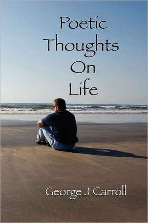 Poetic Thoughts on Life: How to Eliminate Theft and Waste to Maximize Profits de George J. Carroll