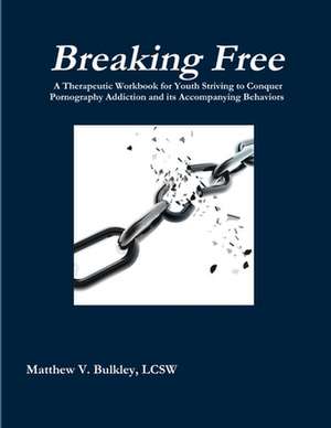 Breaking Free: A Therapeutic Workbook for Youth Struggling with Pornography Addiction and its Accompanying Behaviors de Matthew Bulkley