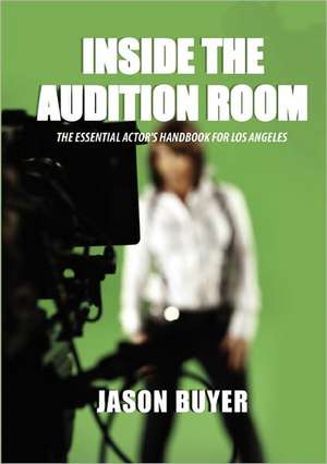 Inside The Audition Room: The Essential Actor's Handbook for Los Angeles de Jason Buyer