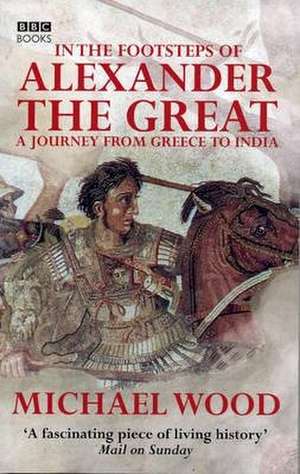 In the Footsteps of Alexander the Great de Michael Wood