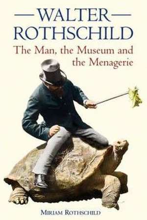 Walter Rothschild: The Man, the Museum and the Menagerie de Miriam Dsc Rothschild