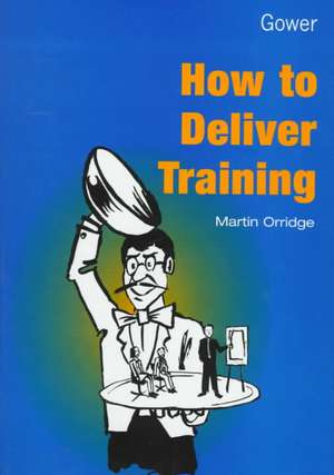 How to Deliver Training de Martin Orridge