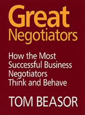 Great Negotiators: How the Most Successful Business Negotiators Think and Behave de Tom Beasor