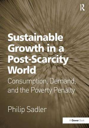 Sustainable Growth in a Post-Scarcity World: Consumption, Demand, and the Poverty Penalty de Philip Sadler