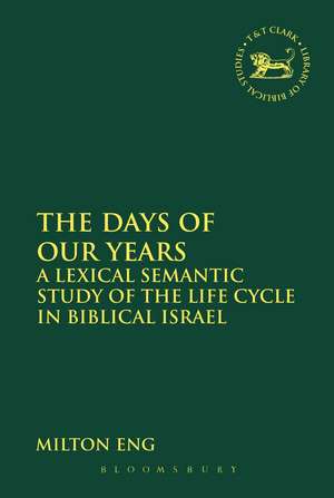 The Days of Our Years: A Lexical Semantic Study of the Life Cycle in Biblical Israel de Milton Eng