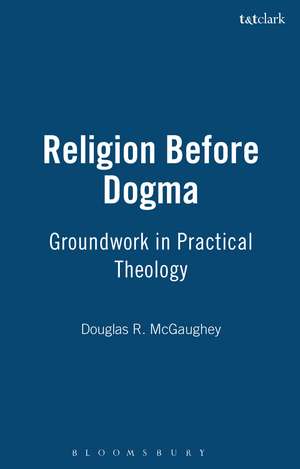 Religion Before Dogma: Groundwork in Practical Theology de Douglas R. McGaughey