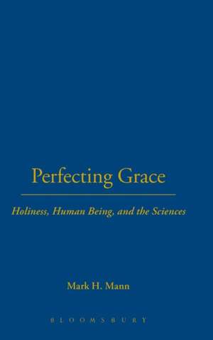 Perfecting Grace: Holiness, Human Being, and the Sciences de Dr. Mark H. Mann