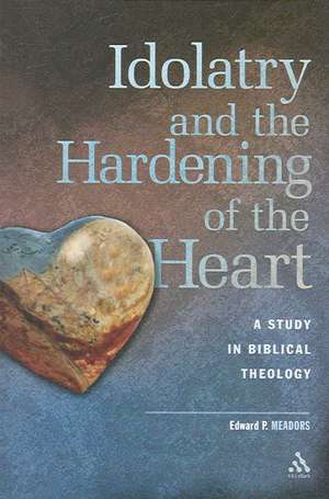 Idolatry and the Hardening of the Heart: A Study in Biblical Theology de Dr. Edward P. Meadors