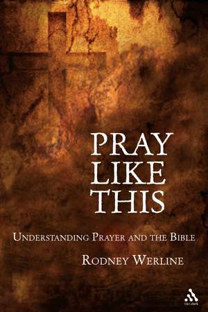 Pray Like This: Understanding Prayer in the Bible de Rodney A. Werline